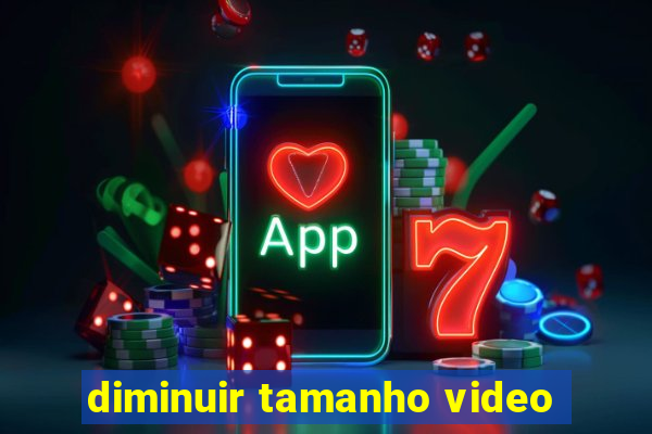 diminuir tamanho video